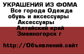 УКРАШЕНИЯ ИЗ ФОМА - Все города Одежда, обувь и аксессуары » Аксессуары   . Алтайский край,Змеиногорск г.